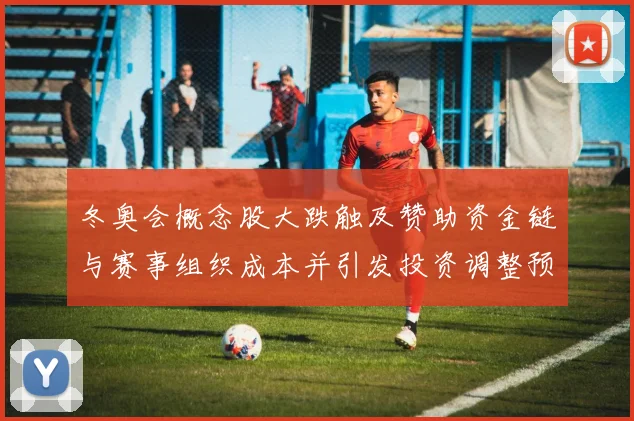 冬奥会概念股大跌触及赞助资金链与赛事组织成本并引发投资调整预期