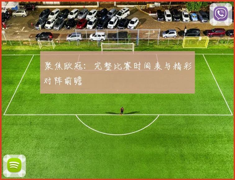 聚焦欧冠：完整比赛时间表与精彩对阵前瞻