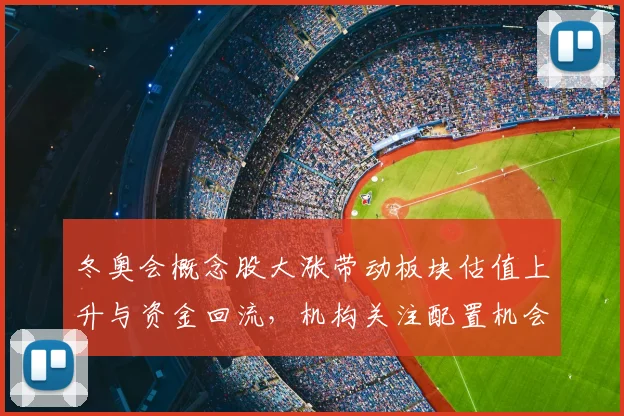冬奥会概念股大涨带动板块估值上升与资金回流，机构关注配置机会
