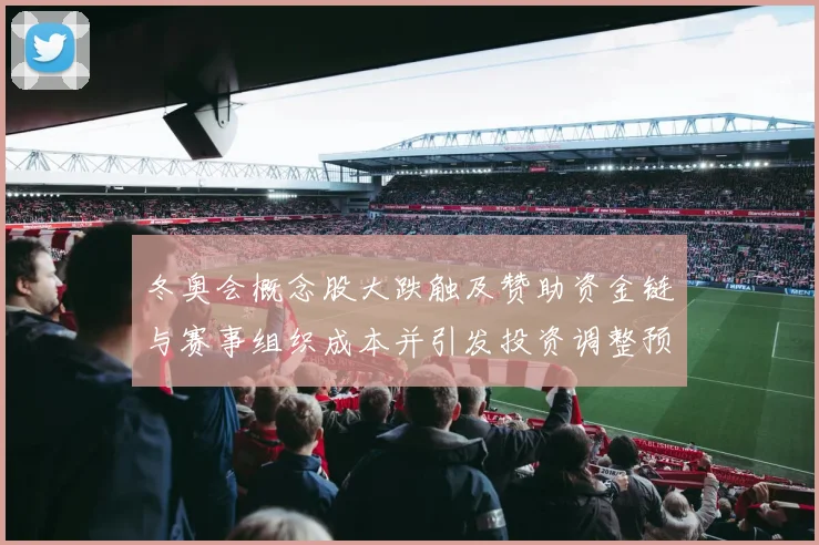 冬奥会概念股大跌触及赞助资金链与赛事组织成本并引发投资调整预期