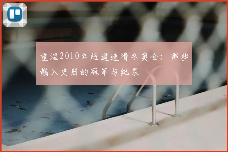 重温2010年短道速滑冬奥会：那些载入史册的冠军与纪录