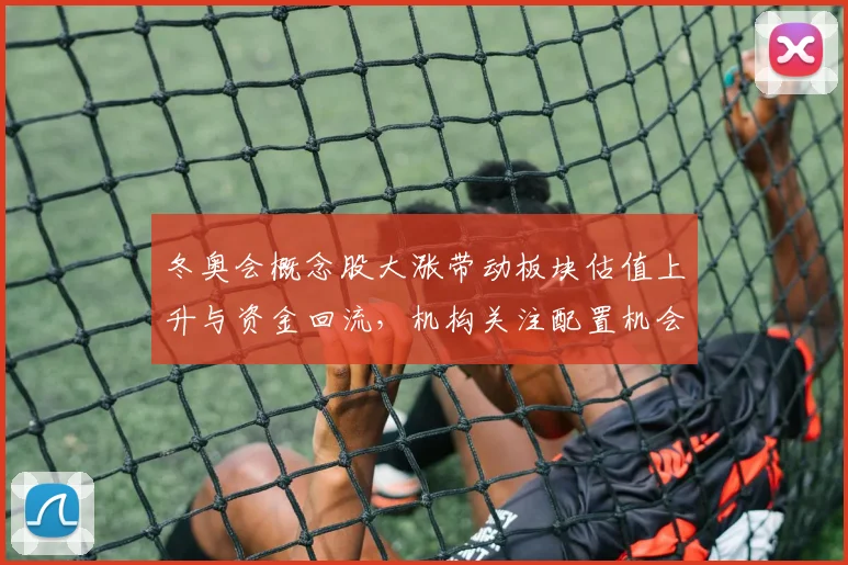 冬奥会概念股大涨带动板块估值上升与资金回流，机构关注配置机会